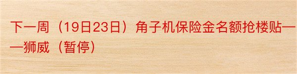 下一周（19日23日）角子机保险金名额抢楼贴——狮威（暂停）