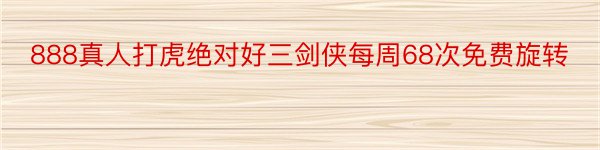 888真人打虎绝对好三剑侠每周68次免费旋转